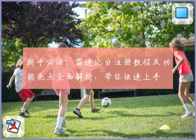 新手必读：雷速比分注册教程及功能亮点全面解析，带你快速上手
