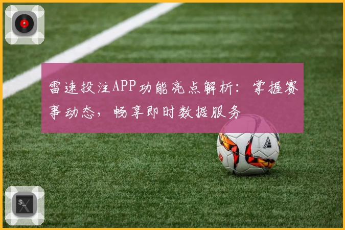 雷速投注APP功能亮点解析：掌握赛事动态，畅享即时数据服务