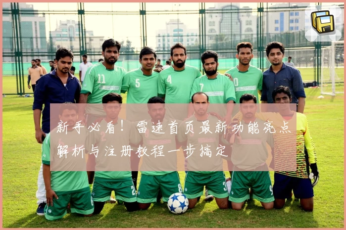 新手必看!雷速首页最新功能亮点解析与注册教程一步搞定