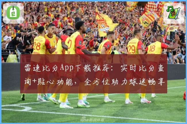 雷速比分App下载推荐：实时比分查询+贴心功能，全方位助力球迷畅享赛事