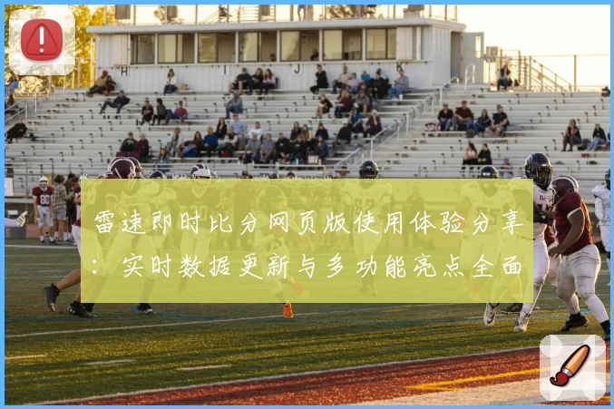 雷速即时比分网页版使用体验分享：实时数据更新与多功能亮点全面解析