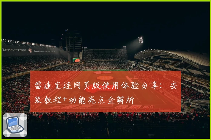 雷速直连网页版使用体验分享：安装教程+功能亮点全解析