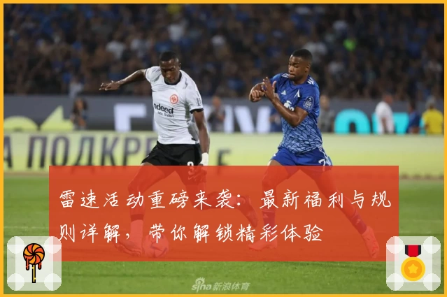 雷速活动重磅来袭：最新福利与规则详解，带你解锁精彩体验