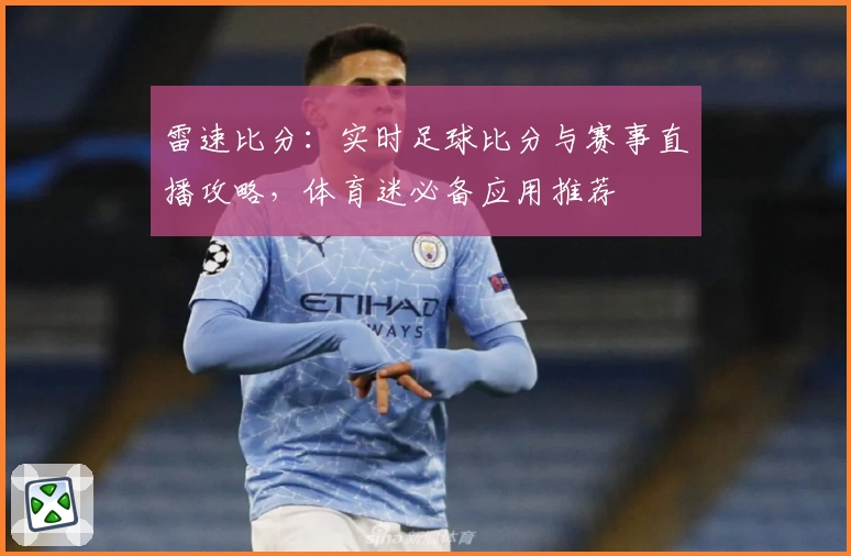 雷速比分：实时足球比分与赛事直播攻略，体育迷必备应用推荐
