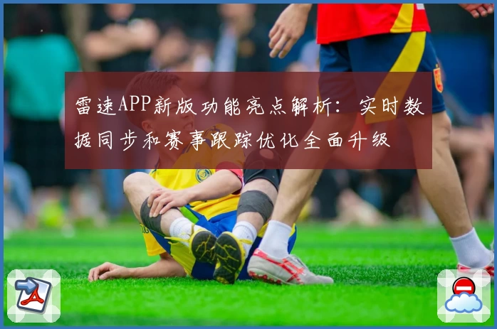雷速APP新版功能亮点解析:实时数据同步和赛事跟踪优化全面升级