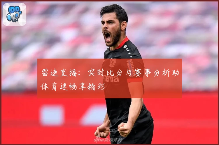 雷速直播：实时比分与赛事分析助体育迷畅享精彩