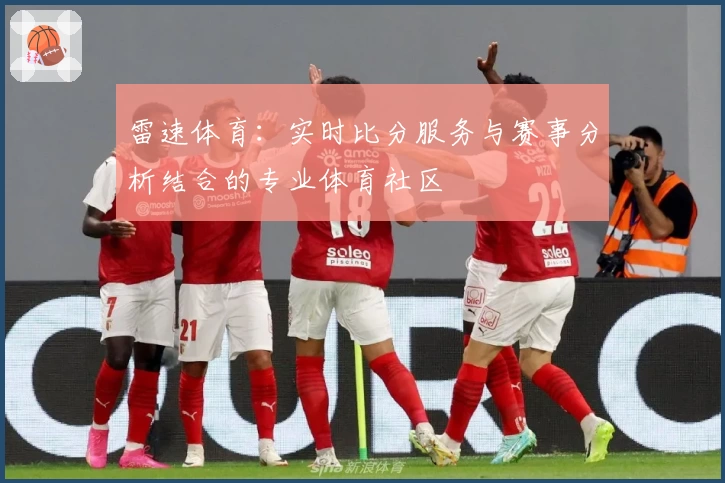 雷速体育：实时比分服务与赛事分析结合的专业体育社区