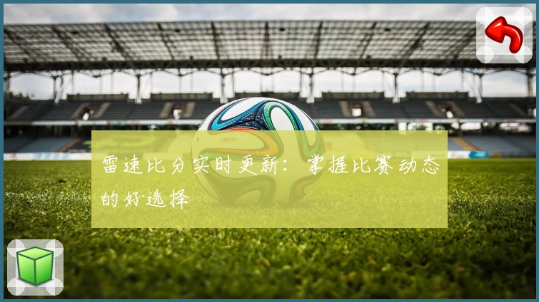 雷速比分实时更新：掌握比赛动态的好选择