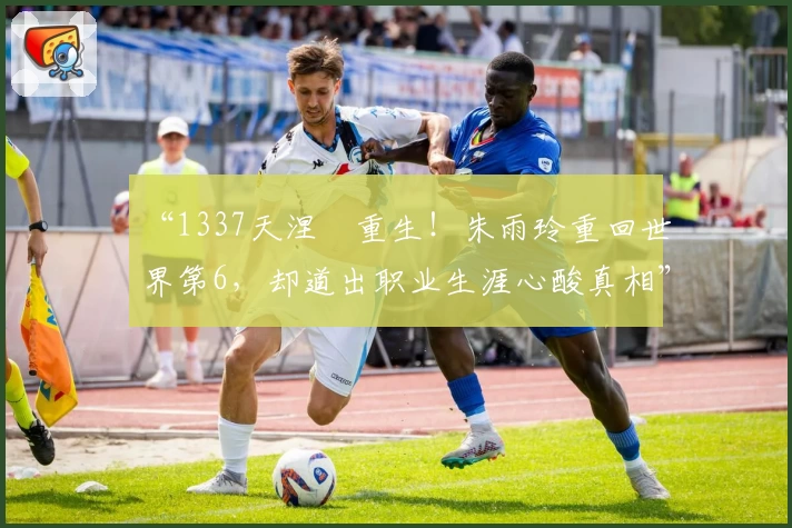 “1337天涅槃重生！朱雨玲重回世界第6，却道出职业生涯心酸真相”