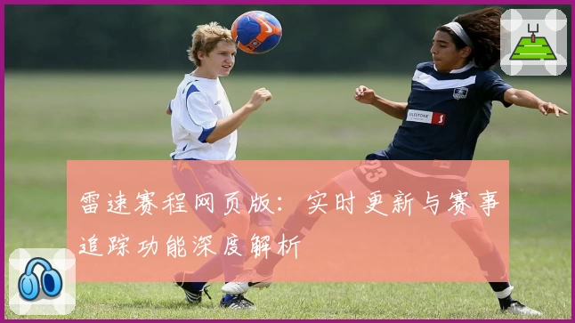 雷速赛程网页版：实时更新与赛事追踪功能深度解析