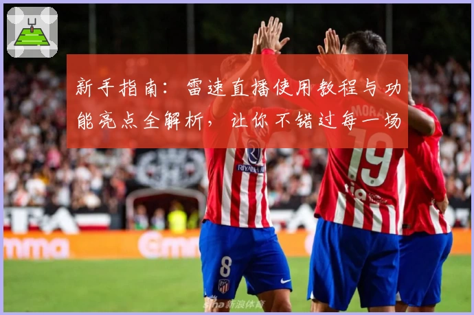 新手指南：雷速直播使用教程与功能亮点全解析，让你不错过每一场精彩赛事