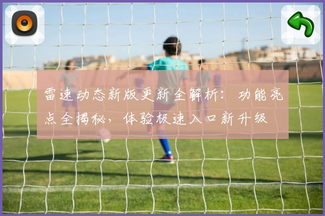 雷速动态新版更新全解析：功能亮点全揭秘，体验极速入口新升级