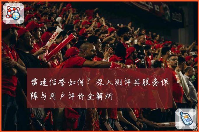 雷速信誉如何？深入测评其服务保障与用户评价全解析