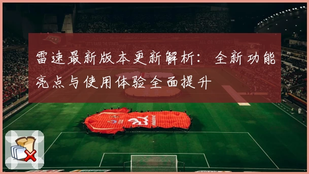 雷速最新版本更新解析：全新功能亮点与使用体验全面提升