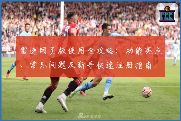 雷速网页版使用全攻略:功能亮点、常见问题及新手快速注册指南