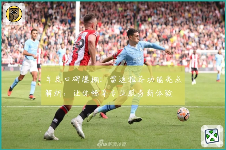 年度口碑爆棚：雷速推荐功能亮点解析，让你畅享专业服务新体验