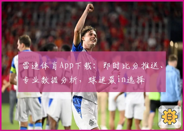 雷速体育App下载:即时比分推送、专业数据分析,球迷最in选择
