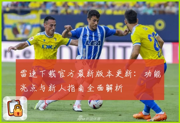 雷速下载官方最新版本更新:功能亮点与新人指南全面解析