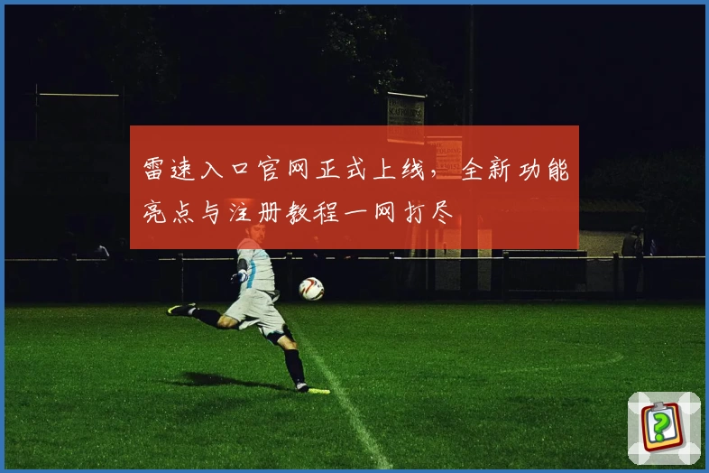 雷速入口官网正式上线,全新功能亮点与注册教程一网打尽