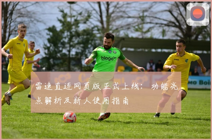 雷速直连网页版正式上线：功能亮点解析及新人使用指南