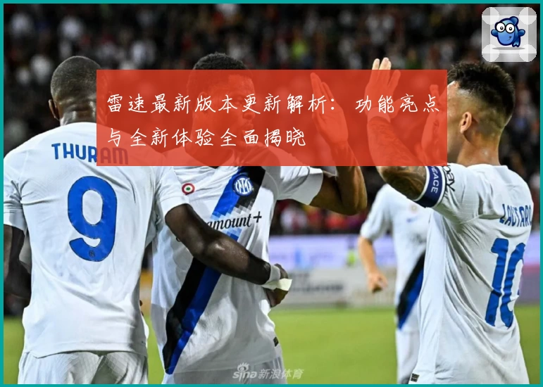 雷速最新版本更新解析:功能亮点与全新体验全面揭晓