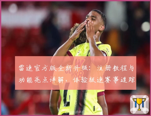 雷速官方版全新升级:注册教程与功能亮点详解,体验极速赛事追踪助手