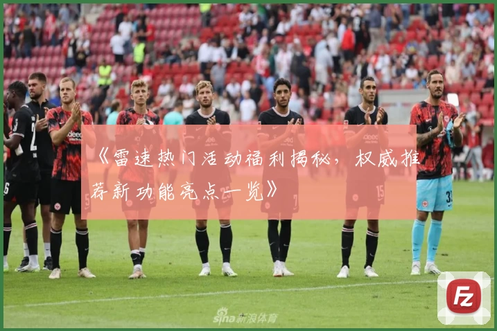 《雷速热门活动福利揭秘，权威推荐新功能亮点一览》