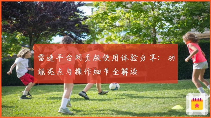 雷速平台网页版使用体验分享：功能亮点与操作细节全解读
