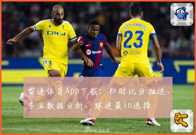 雷速体育App下载：即时比分推送、专业数据分析，球迷最in选择