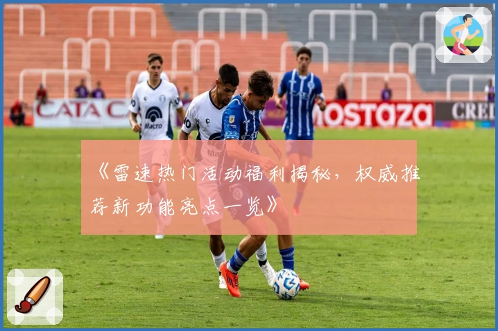 《雷速热门活动福利揭秘，权威推荐新功能亮点一览》