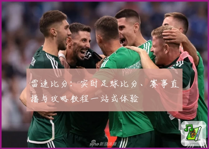 雷速比分：实时足球比分、赛事直播与攻略教程一站式体验