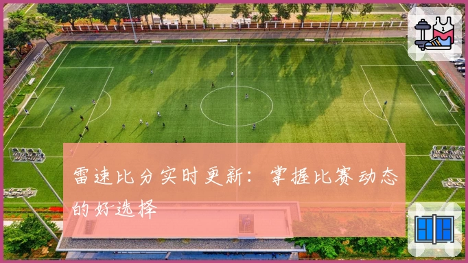 雷速比分实时更新：掌握比赛动态的好选择