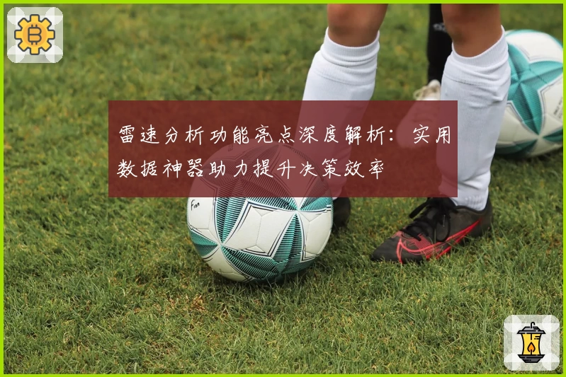 雷速分析功能亮点深度解析：实用数据神器助力提升决策效率