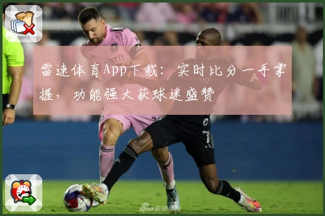 雷速体育App下载：实时比分一手掌握，功能强大获球迷盛赞
