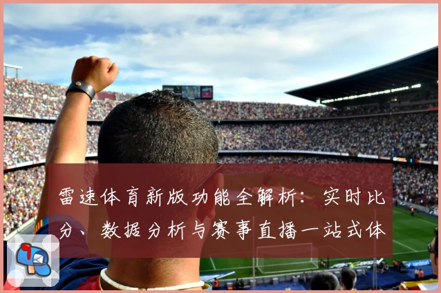 雷速体育新版功能全解析：实时比分、数据分析与赛事直播一站式体验