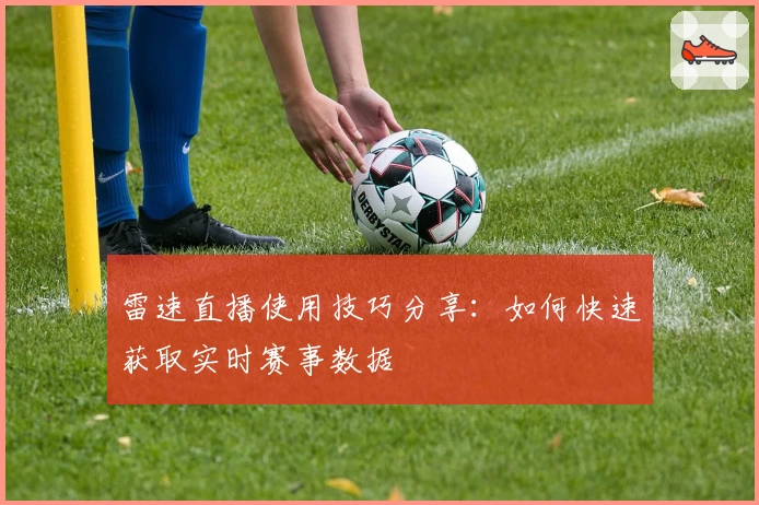 雷速直播使用技巧分享:如何快速获取实时赛事数据
