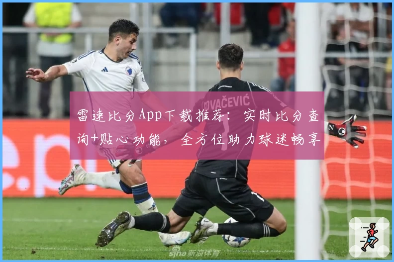 雷速比分App下载推荐：实时比分查询+贴心功能，全方位助力球迷畅享赛事