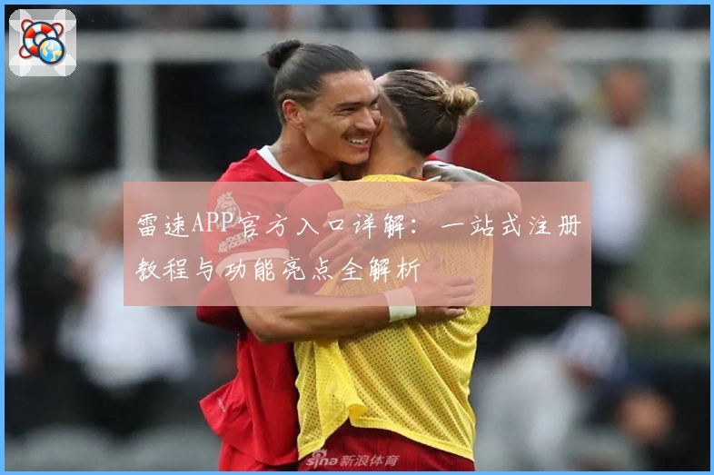 雷速APP官方入口详解：一站式注册教程与功能亮点全解析
