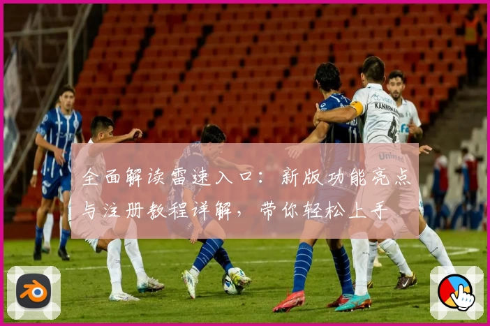 全面解读雷速入口：新版功能亮点与注册教程详解，带你轻松上手