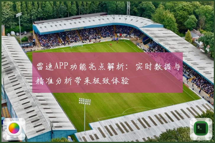 雷速APP功能亮点解析：实时数据与精准分析带来极致体验