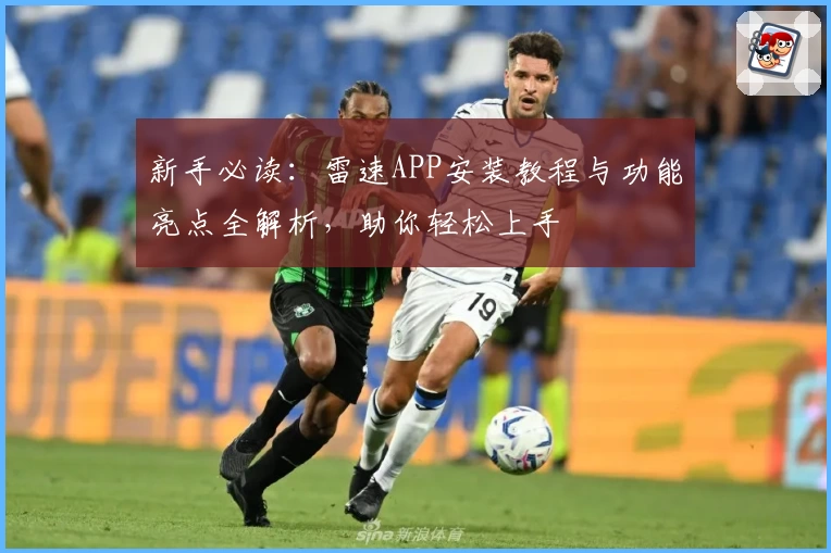 新手必读：雷速APP安装教程与功能亮点全解析，助你轻松上手