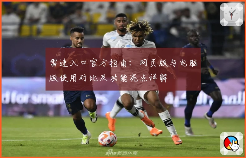 雷速入口官方指南：网页版与电脑版使用对比及功能亮点详解
