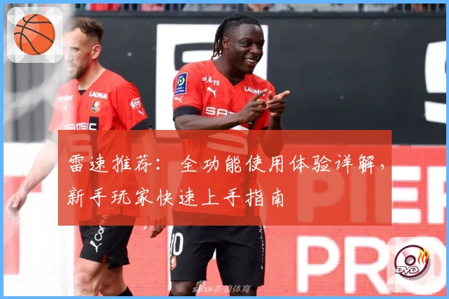 雷速推荐：全功能使用体验详解，新手玩家快速上手指南