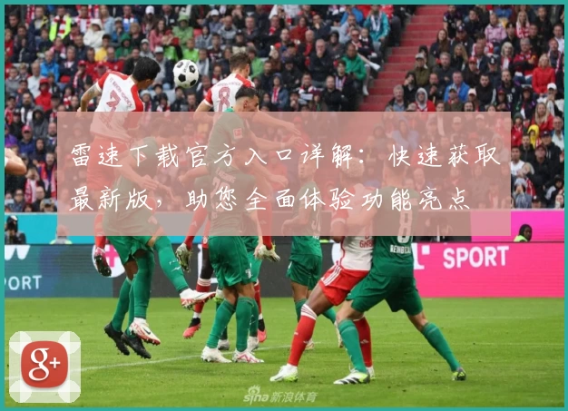 雷速下载官方入口详解：快速获取最新版，助您全面体验功能亮点