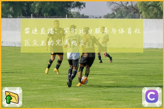 雷速直播：实时比分服务与体育社区交互的完美结合