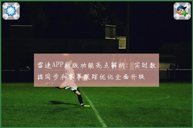 雷速APP新版功能亮点解析:实时数据同步和赛事跟踪优化全面升级