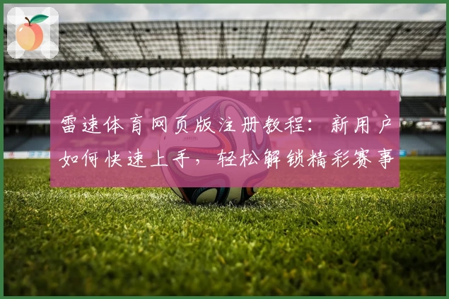 雷速体育网页版注册教程:新用户如何快速上手,轻松解锁精彩赛事体验