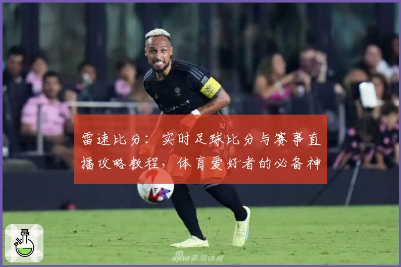 雷速比分:实时足球比分与赛事直播攻略教程,体育爱好者的必备神器