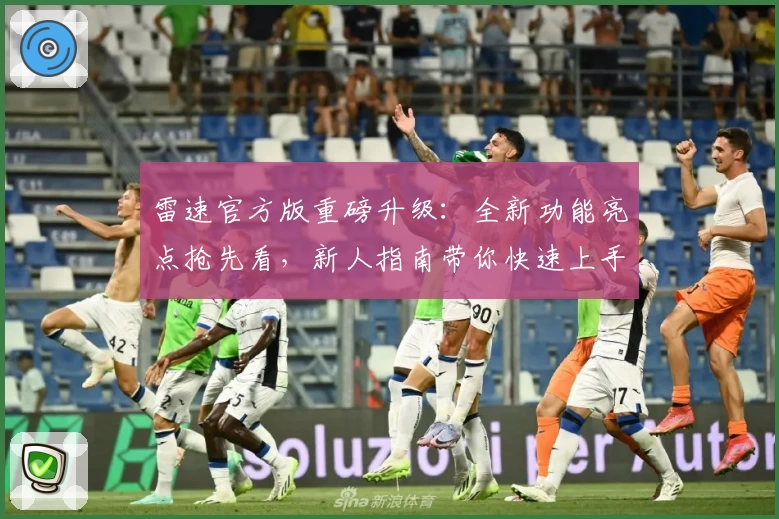 雷速官方版重磅升级：全新功能亮点抢先看，新人指南带你快速上手