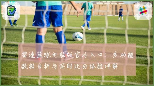 雷速篮球电脑版官方入口：多功能数据分析与实时比分体验详解